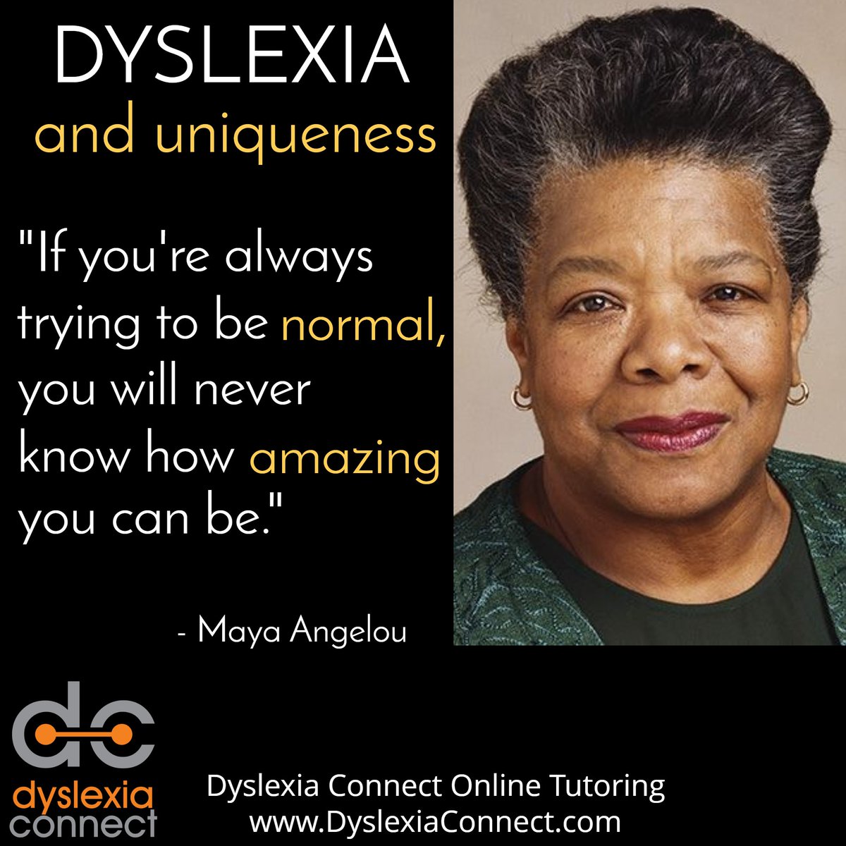 An inspiring quote from Maya Angelou. We need to encourage kids with dyslexia to embrace their uniqueness! DyslexiaConnect.com #dyslexia #ADHD #dysgraphia