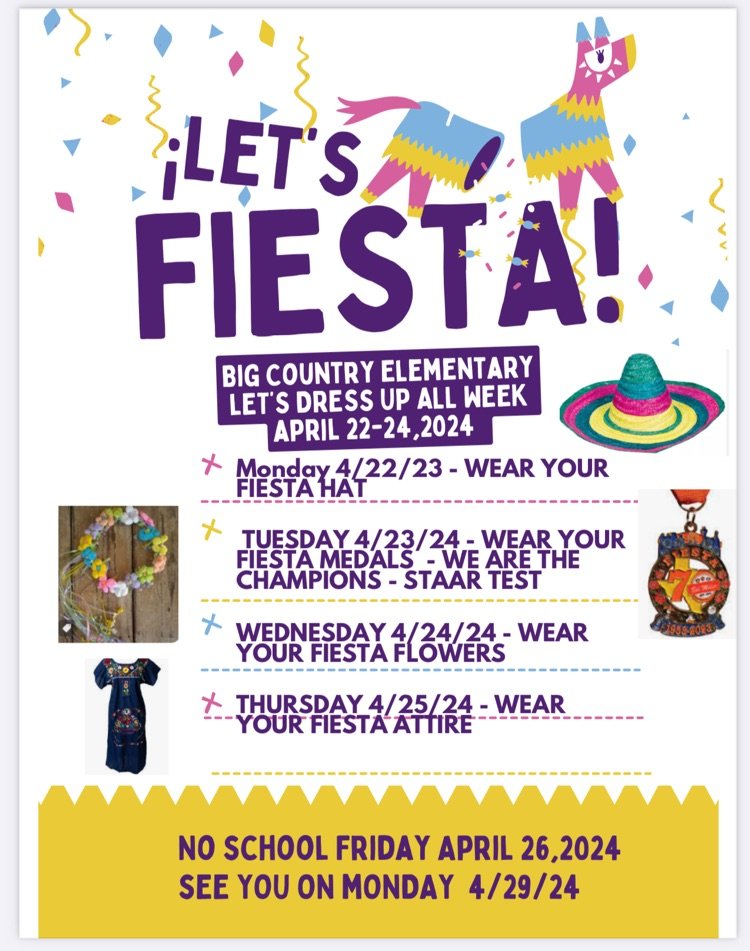 BCE Let's Fiesta! Monday: wear your Fiesta hat! Tuesday: Wear your Fiesta medals- We are the champions- STAAR Test! Wednesday: Wear your Fiesta flowers! Thursday: Wear your Fiesta attire! /parade day. Friday: No school / Fiesta Holiday!