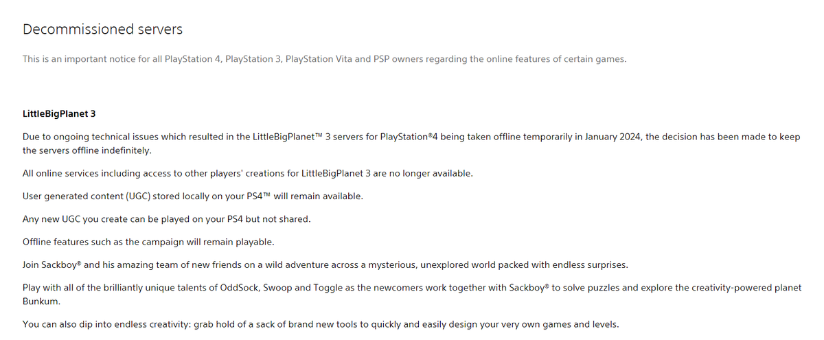 Sony confirms that LittleBigPlanet 3 servers are offline indefinitely after they were taken down temporarily in January 2024 due to ongoing technical issues. Access to players' creations are no longer available playstation.com/en-us/legal/ga… delistedgames.com/sony-confirms-…