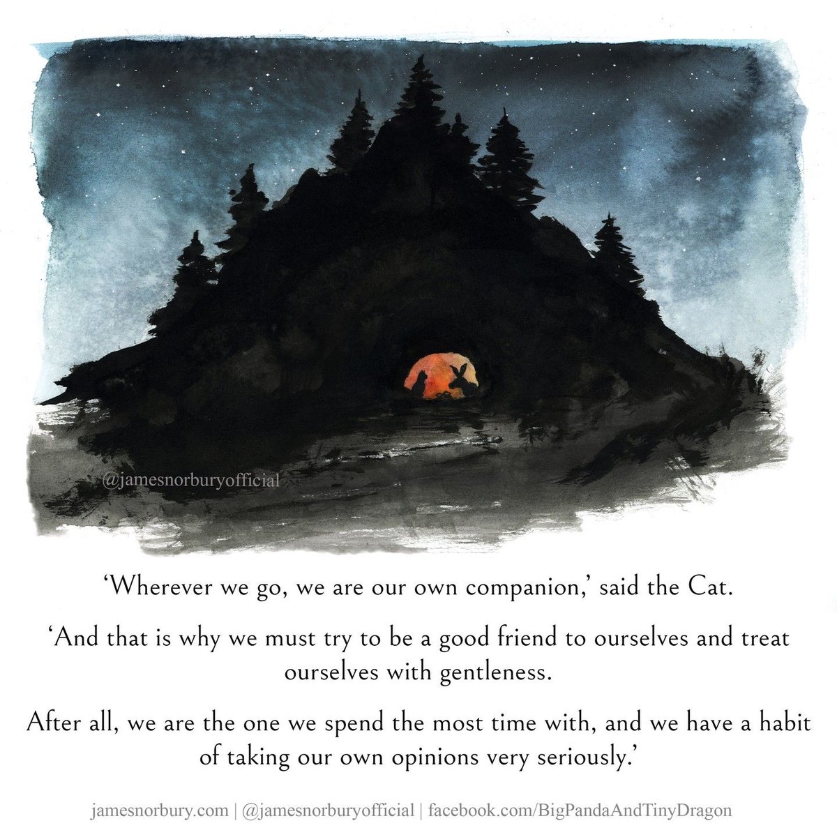 'Wherever we go, we are our own companion, said the Cat. 'And that is why we must try to be a good friend to ourselves and treat ourselves with gentleness. After all, we are the one we spend the most time with, and we have a habit of taking our own opinions very seriously!