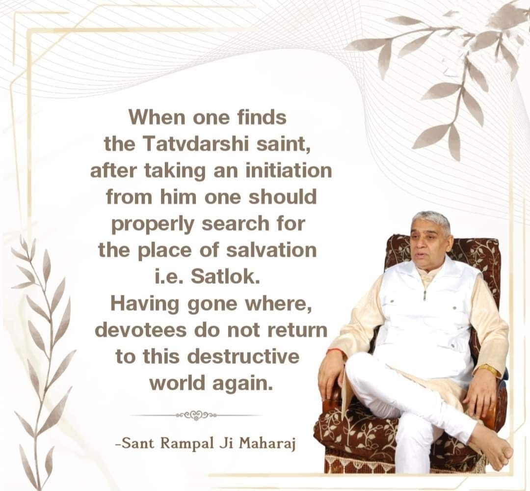 #GodMorningSaturday
When one finds the Tatvdarshi saint, after taking an initiation from him one should properly search for the place of salvation i.e. Satlok. Having gone where, devotees do not return to this destructive world again.
📚Must read the sacred book 'Gyan Ganga'