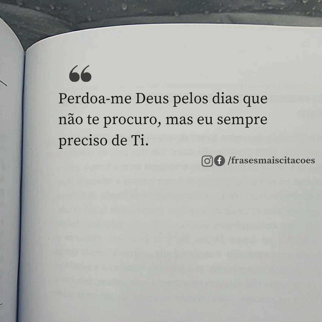 Perdoa-me Deus pelos dias que não te procuro, mas eu sempre preciso de Ti.