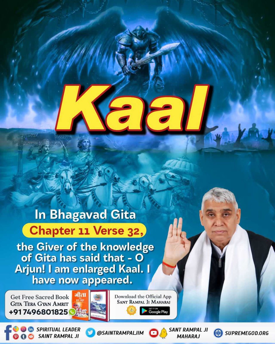 #GodMorningSaturday
KAAL
In Bhagavad Gita
Chapter 12 Verse 32, the Giver of the knowledge of Gita has said that - O Arjun! I am enlarged Kaal. I have now appeared.
To know more must read the previous book "Gyan Ganga'' by Sant Rampal Ji Maharaj
#SaturdayMotivation