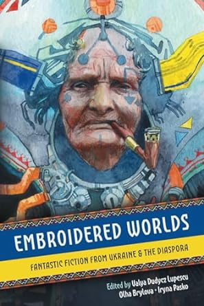 Embroidered Worlds: Fantastic Fiction from Ukraine and the Diaspora, ed. by Olha Brylova & Iryna Pasko. 30 short stories from writers living in wartime Ukraine, their work translated into English for the very first time, as well as from int'l authors of Ukrainian heritage.