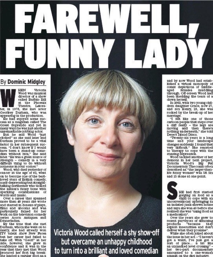 20 April 2016. Hugely popular comedy writer and star performer Victoria Wood died of cancer (aged 62). Wood was best known for her BBC sketch Acorn Antiques, and the BBC comedy series, Dinnerladies. She won 5 BAFTA awards. Her most famous song was the hilarious, Let’s Do It.