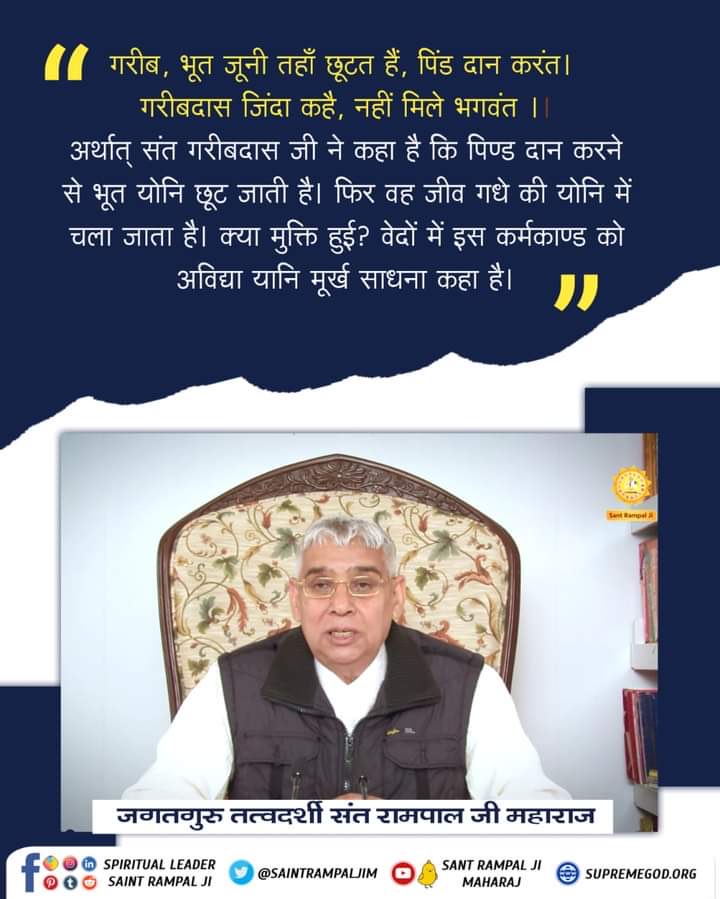 #GodMorningSaturday #Who_Is_AadiRam संत गरीबदास जी ने कहा है कि पिण्ड दान करने से भूत योनि छूट जाती है।फिर वह जीव गधे की योनि में चला जाता है।क्या मुक्ति हुई? वेदों में इस कर्मकाण्ड को अविद्या यानि मूर्ख साधना कहा है। 💁🏻📖पढ़े पवित्र पुस्तक ज्ञान गंगा | आदि राम कबीर