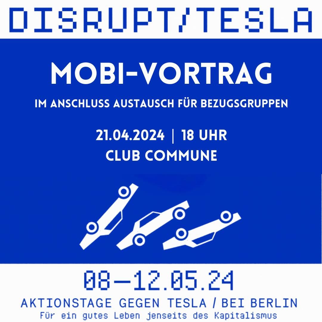 Mobi-Vortrag und Austausch zu den Disrupt-Aktionstagen | 21.4. 18 Uhr | Club Commune Kommt zum Mobivortrag und dann mit uns zu den Aktionstagen vom 8.-12. Mai beim Tesla-Werk in Grünheide bei Berlin! Mehr Infos: @disrupt__now #blocktesla #disrupt capitalism #climatejusticenow