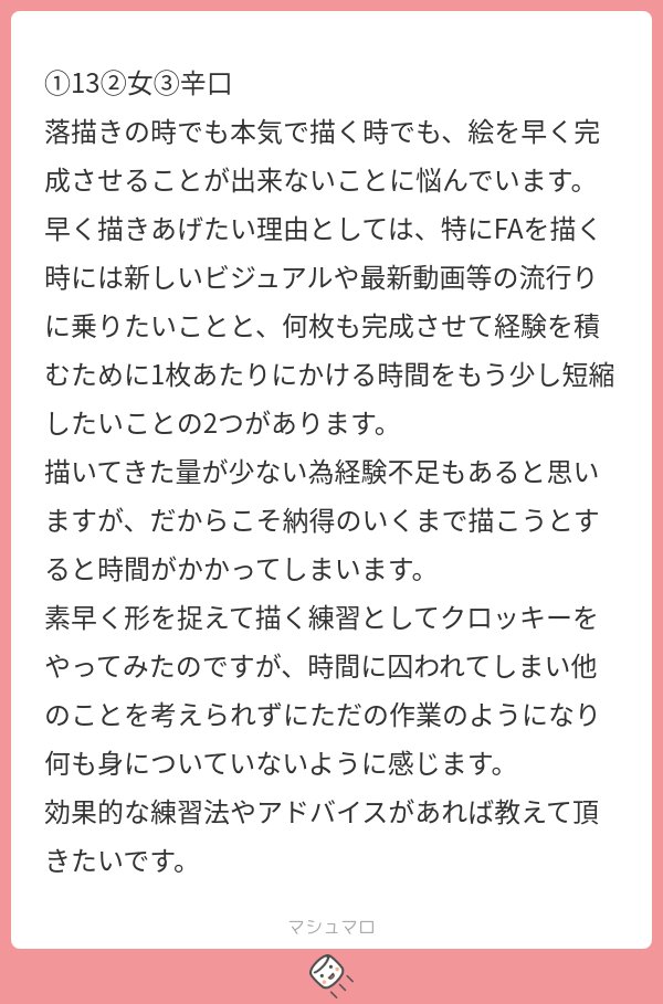 A:描かないことを覚えて下さい。
どんなに行動を早くしても1秒以上かかります。
もっとも早いのは「やらないこと」です。
確かに、納得がいくまで描くことは大切です。
でも自分の納得に関係ないことをわざわざやる必要は無いですよね?
「何をしないと納得できないのか?」