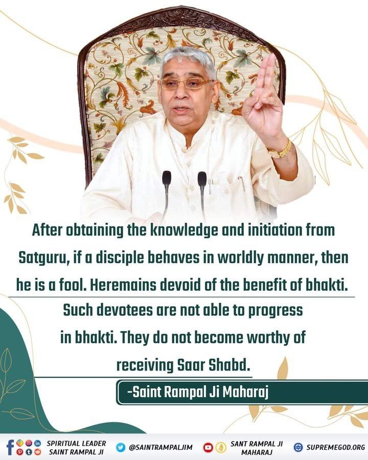 #GodNightSaturday
After obtaining the knowledge and initiation from Satguru, if a disciple behaves in worldly manner, then he is a fool. Heremains devoid of the benefit of bhakti. Such devotees are not able to progress in bhakti. They do not become worthy of receiving Saar Shabd.
