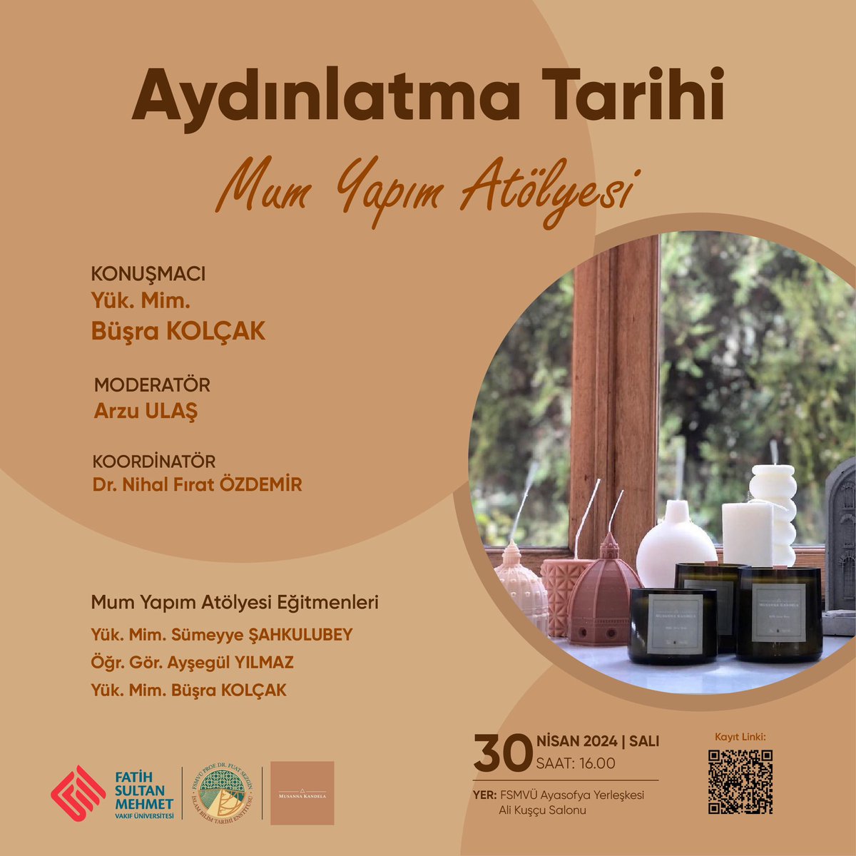 Enstitümüz ve Musanna Kandela birliğinde Aydınlatma Tarihi “Mum Yapım Atölyesi” etkinliğine davetlisiniz. 30 Nisan Salı günü saat 16.00’da Ayasofya Yerleşkesinde düzenlenen programa kayıt için afiş üzerindeki QR kod bağlantısını taratınız. Kontenjan 15 kişi ile sınırlıdır.