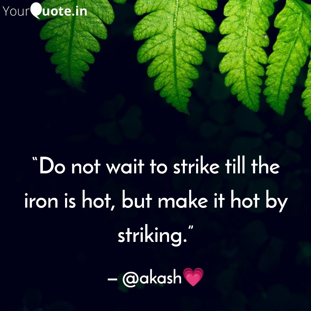 “Do not wait to strike till the iron is hot, but make it hot by striking.”
*
*
*
#quote #lifelessons #thoughts 
#lesson #human #humor 
#thoughtsoftheday #prefact