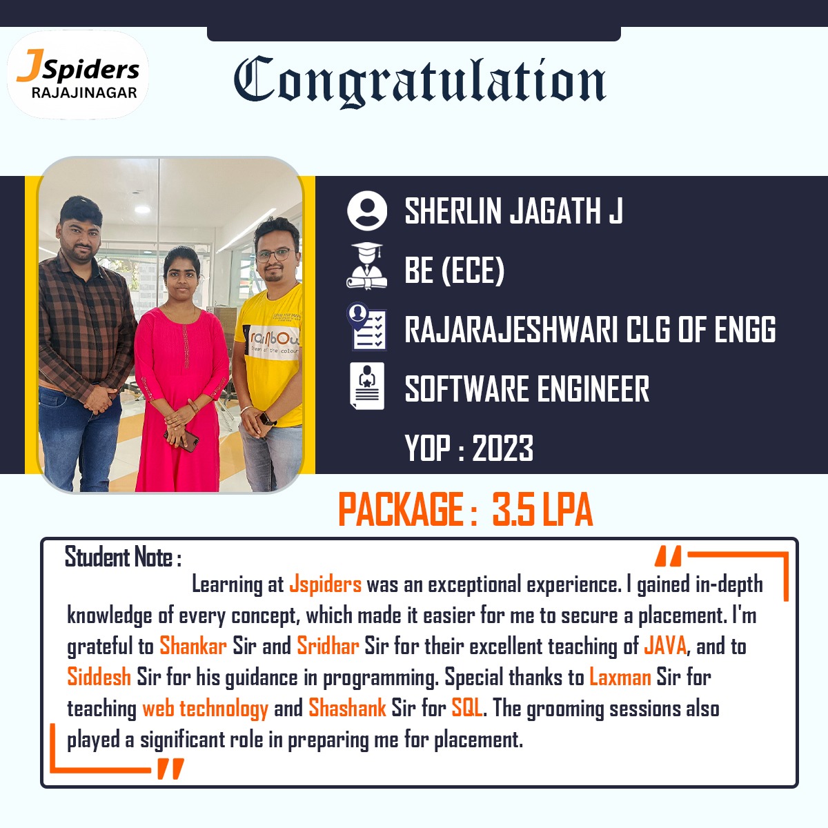 Kudos on landing the job, 'Sherlin Jagath J'. Your journey from student to professional is truly inspiring. Here's to the exciting adventures that lie ahead 🎉💼 
Qualification: BE
Stream: ECE
College: Rajarajeshwari College of Engineering
Designation: Software Engineer
YOP: 2023