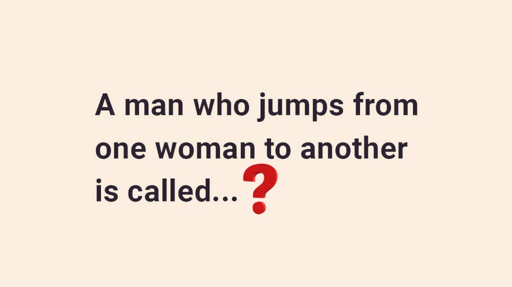 A man who Jumps from one woman to another is called...?