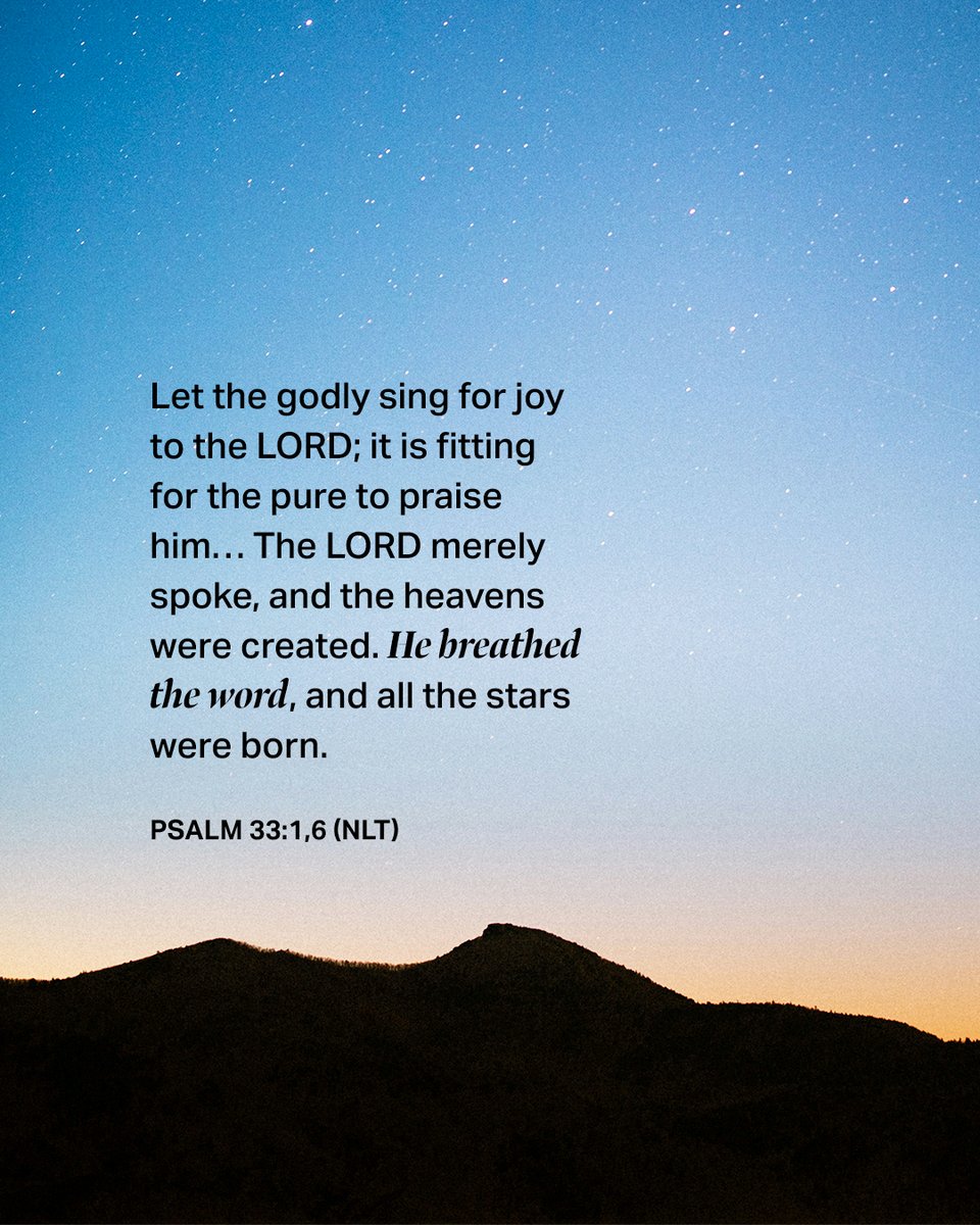 Let the godly sing for joy to the LORD; it is fitting for the pure to praise him… The LORD merely spoke, and the heavens were created. He breathed the word, and all the stars were born. - Psalm 33:1,6 (NLT) Do you have a verse on your heart this week? We’d love to hear it ↓