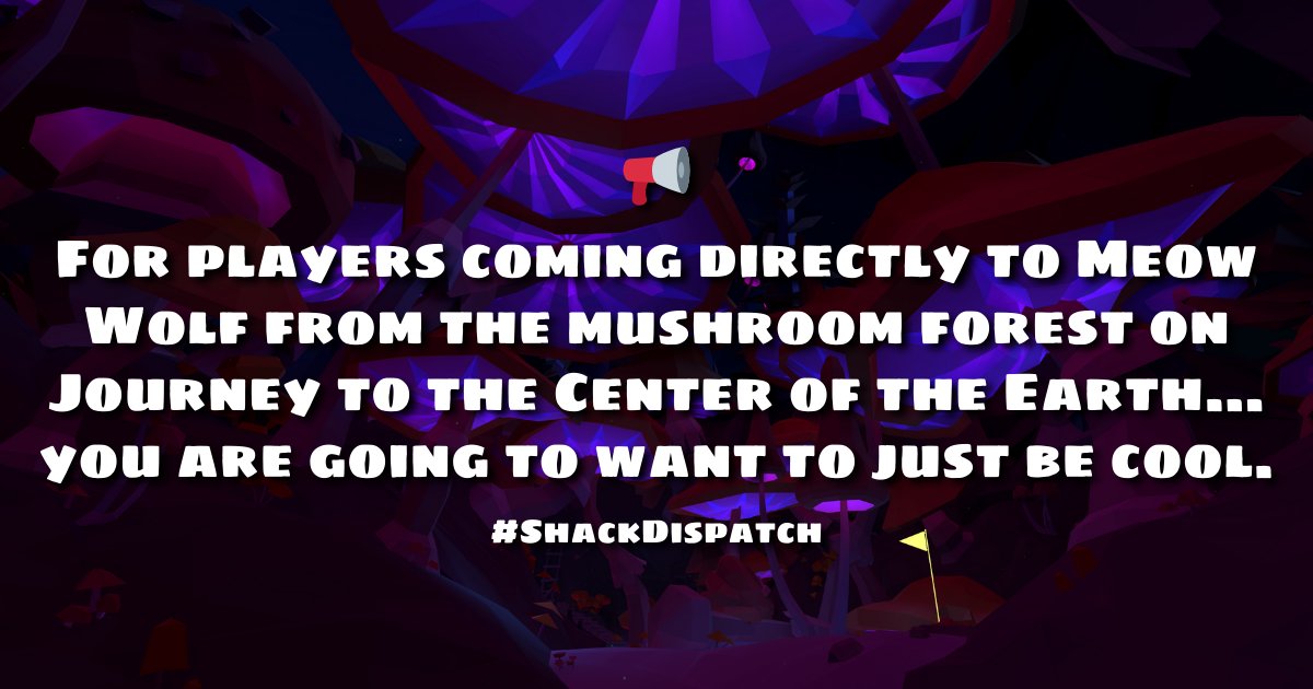 📢 For players coming directly to Meow Wolf from the mushroom forest on Journey to the Center of the Earth… you are going to want to just be cool. #ShackDispatch