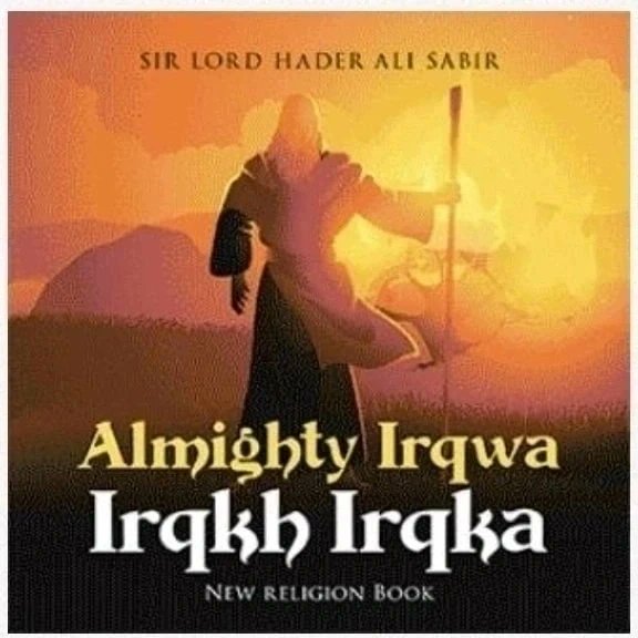 New religion Book Almighty Irqwa Irqkh Irqka by Sir Lord Hader Sabir. I'm a businessman going throw alot of shit from England's NHS Mental services Worker & Doctors. Saying I've a mental illness grand delusional idea's? & Drugging me up by force. I've not Mental illness at all