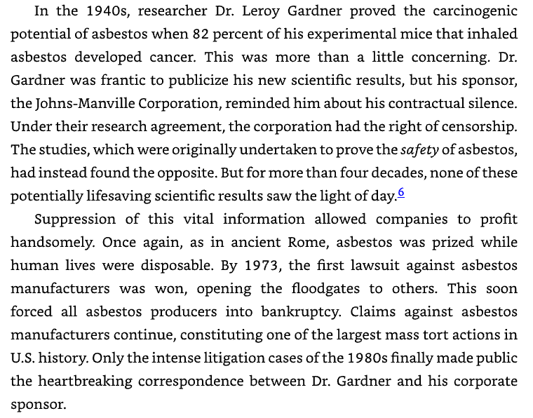 'The studies, which were originally undertaken to prove the safety or Asbestos, had instead found the opposite. But for more than four decades, none of these potentially lifesaving scientific results saw the light of day. Suppression of this vital information allowed companies to…