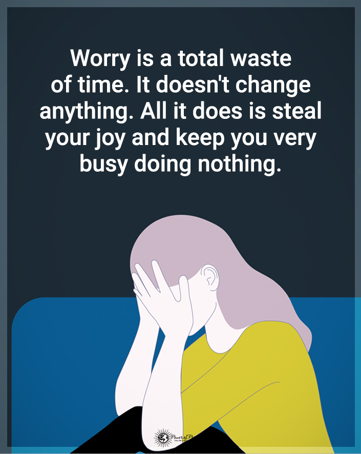 “Worry is a total waste of time…”