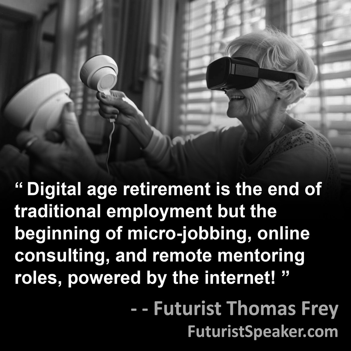 'Digital age retirement is the end of traditional employment but the beginning of micro-jobbing, online consulting, and remote mentoring roles, powered by the internet!'
FuturistSpeaker.com #foresight #predictions #futuretrends #futureofwork #futurejobs #keynotespeaker