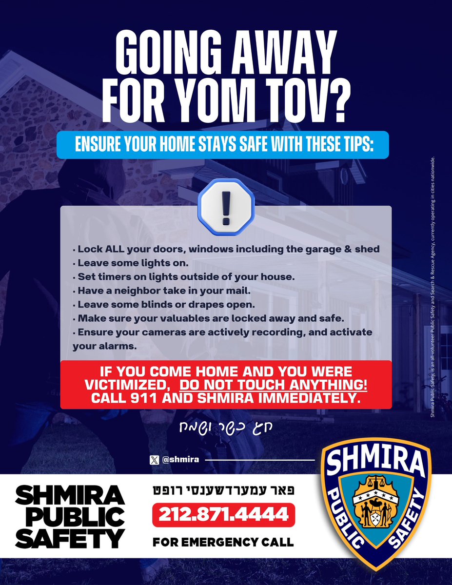 Going away for Yom Tov?
Ensure your home stays safe with these tips:
1️⃣ Lock all doors and windows.
2️⃣ Leave some lights on, to give the illusion of occupancy.
3️⃣ Set timers on lights outside
4️⃣ Have a neighbor take in your mail.
5️⃣ Leave some blinds or drapes open.
6️⃣ Make sure