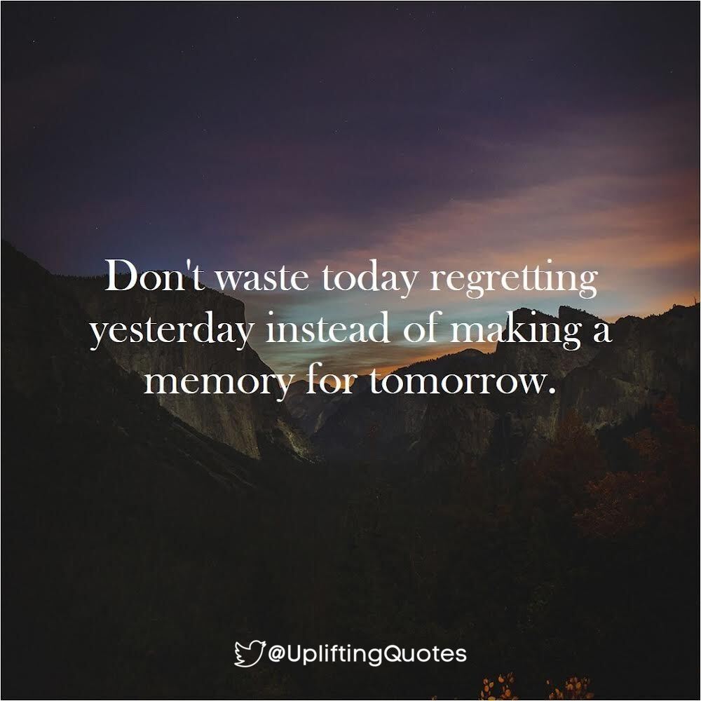 Don't waste today regretting yesterday instead of making a memory for tomorrow.