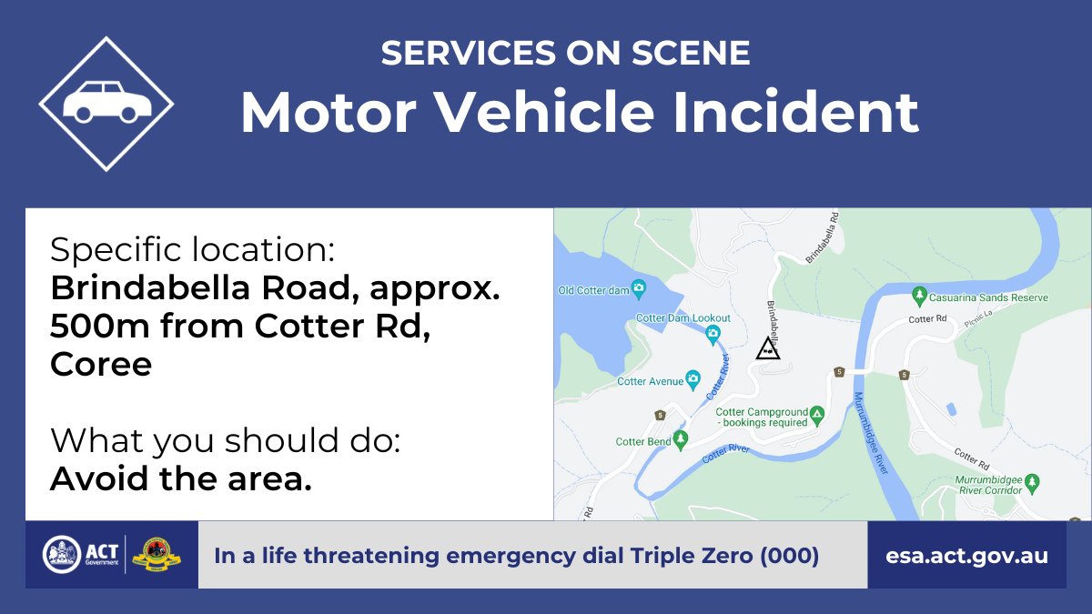 Motor Vehicle Incident - Coree There's been a motor vehicle incident on Brindabella Road, approximately 500 metres from Cotter Road, in Coree. Traffic on Brindabella Road is expected to be impacted for at least 1-2 hours. esa.act.gov.au/node/6172