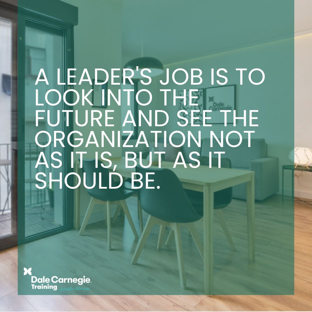 'A leader's job is to look into the future and see the organization not as it is, but as it should be.',dalecarnegietraining.co.za
