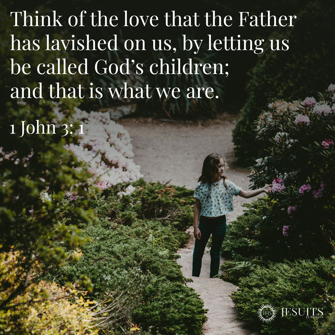 Think of the love that the Father has lavished on us, by letting us be called God’s children; and that is what we are. -1 John 3: 1