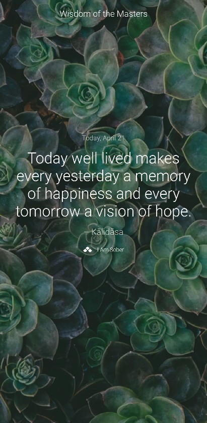 Today well lived makes every yesterday a memory of happiness and every tomorrow a vision of hope. – Kālidāsa #iamsober