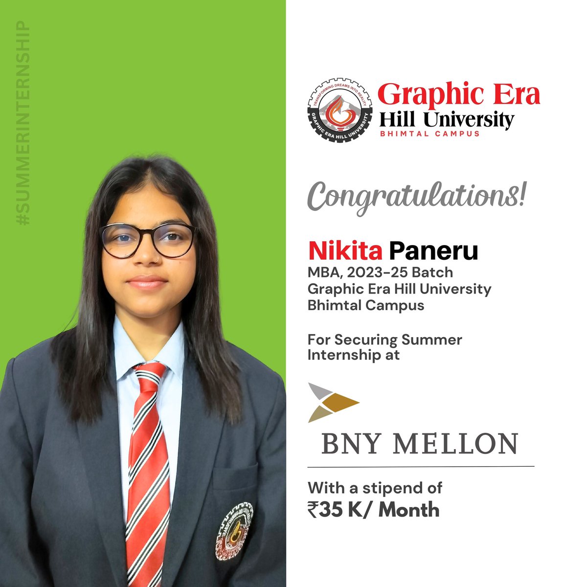 Graphic Era extends warm wishes to Nikita Paneru, a student of MBA at GEHU Bhimtal, for her securing internship at BNY Mellon.

Congratulations on this achievement, Nikita! Your hard work has paid off, and you have proven it. May you continue to achieve even greater heights!