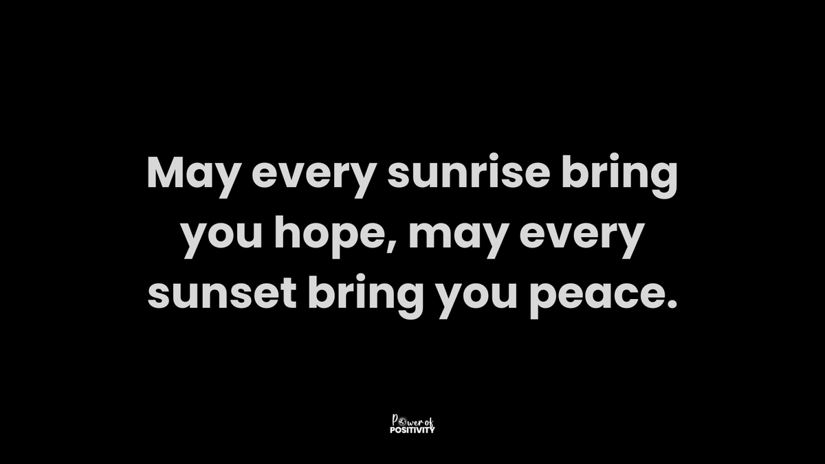 May every sunrise bring you hope, may every sunset bring you peace.