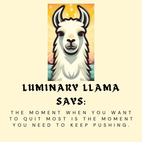 The moment when you want to quit most is the moment you need to keep pushing.

#theluminaryllama #motivationalquotes #inspirationalquotes #positivity #wisdom #thoughtoftheday #cartoon #dailyquote #lifegoals #successquotes #powerofpositivity