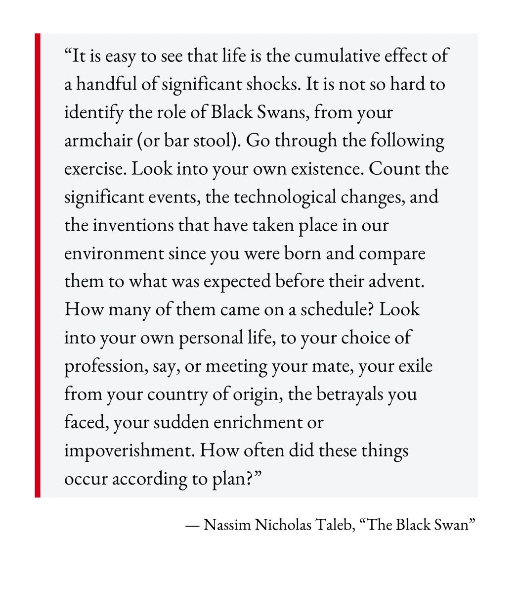 Professor Taleb teaches us the value of SERENDIPITOUS Black Swans in our lives: “Look into your own personal life, to your choice of profession, say, or meeting your mate, your exile from your country of origin, the betrayals you faced, your sudden enrichment or impoverishment.