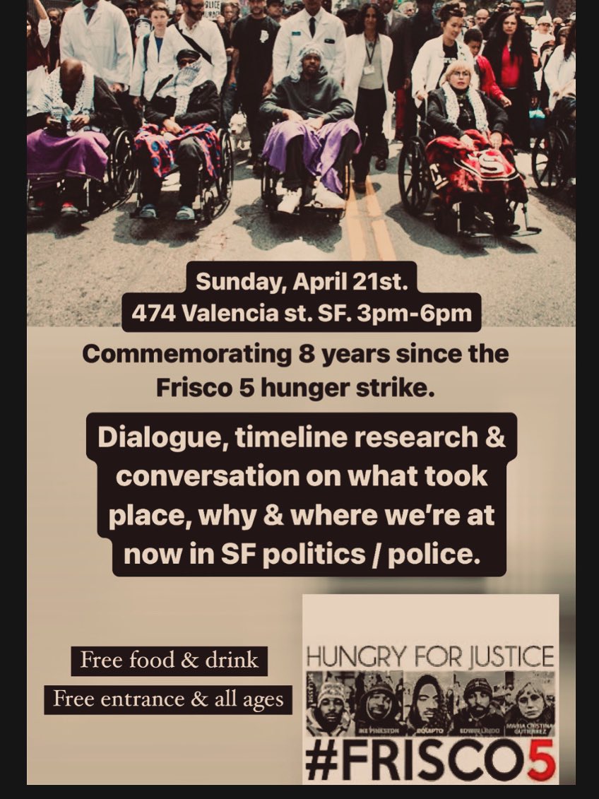 Today, Sunday, 4/21, we are commemorating 8 years since the Frisco 5 hunger strike.. Dialogue, food & good vibes.. Hope to see yall there.. Free & all ages.. 3pm - 6pm.. 474 Valencia st. SF.