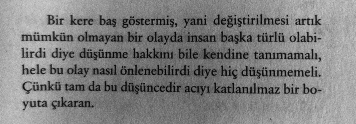 '..değiştirilmesi artık mümkün olmayan bir olayda insan başka türlü nasıl olabilirdi diye düşünme hakkını bile kendine tanımamalı..'