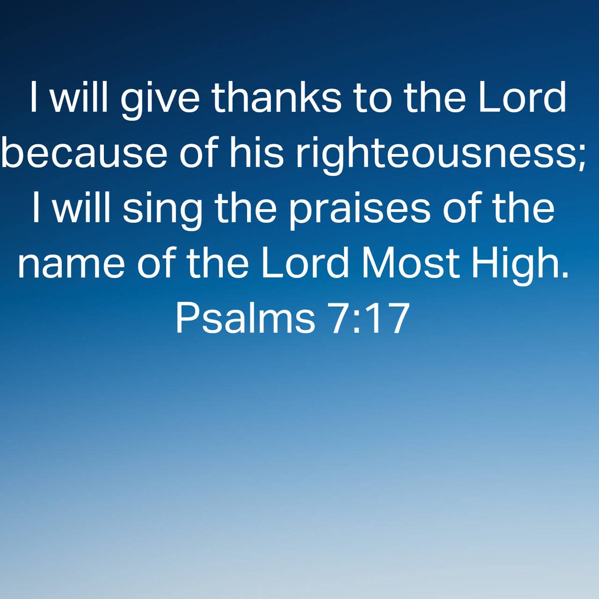 Psalms 7:17 Give thanks...Sing praise..to the Lord!