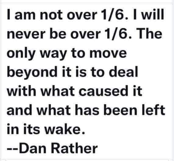 Dan Rather nails it. This event the worst attempt to overthrow the government since the civil war cannot be repeated. We have a segment of the population who are so ignorant, angry and hateful as to who and why they’re being groomed to accept fascism. The people behind it