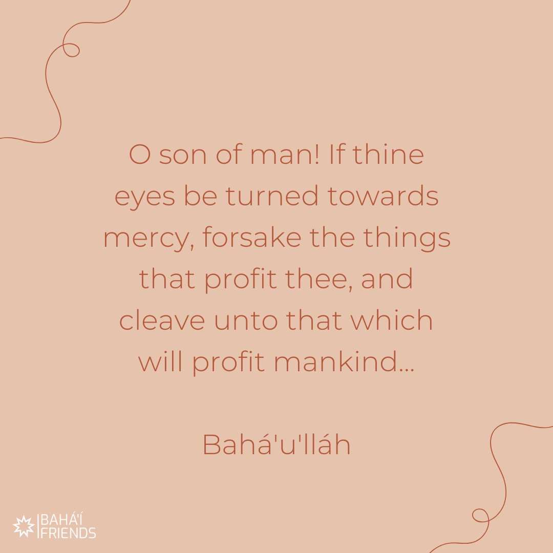 ❤️❤️ 'O son of man! If thine eyes be turned towards mercy, forsake the things that profit thee, and cleave unto that which will profit mankind...' Bahá’u’lláh, Epistle to the Son of the Wolf #bahai #faith #bahaifaith #bahaifriends