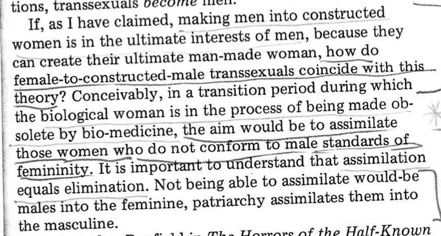 a passage from arguably the most influential GC/TERF book, Janice Raymond's Transsexual Empire (1979, p. xxiii). the premise is that patriarchal doctors are “creating” trans women in order to replace “biological women.” also, they're “creating” trans men because... ¯\_(ツ)_/¯