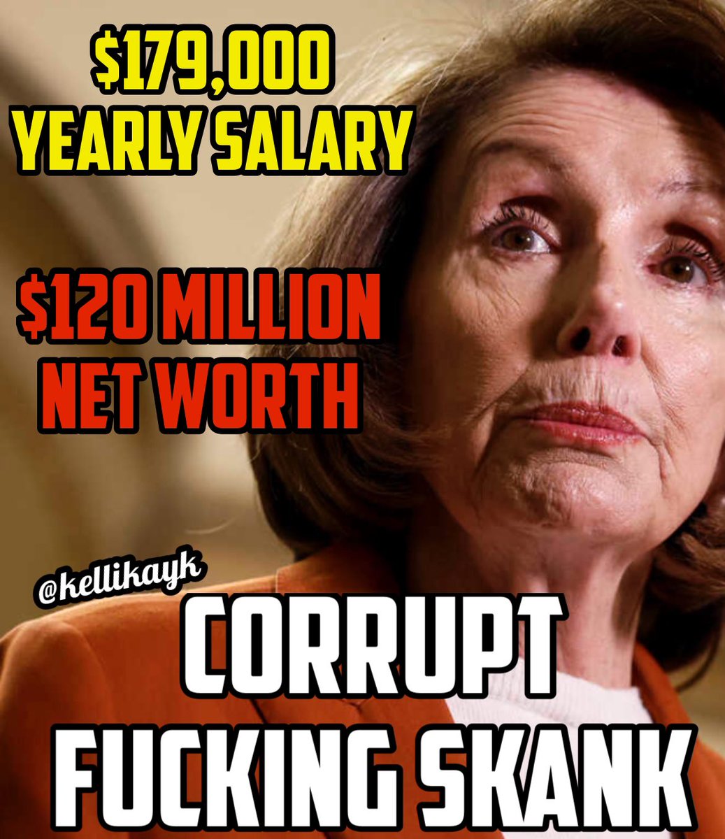 Nancy Pelosi is a lying, corrupt fucking skank