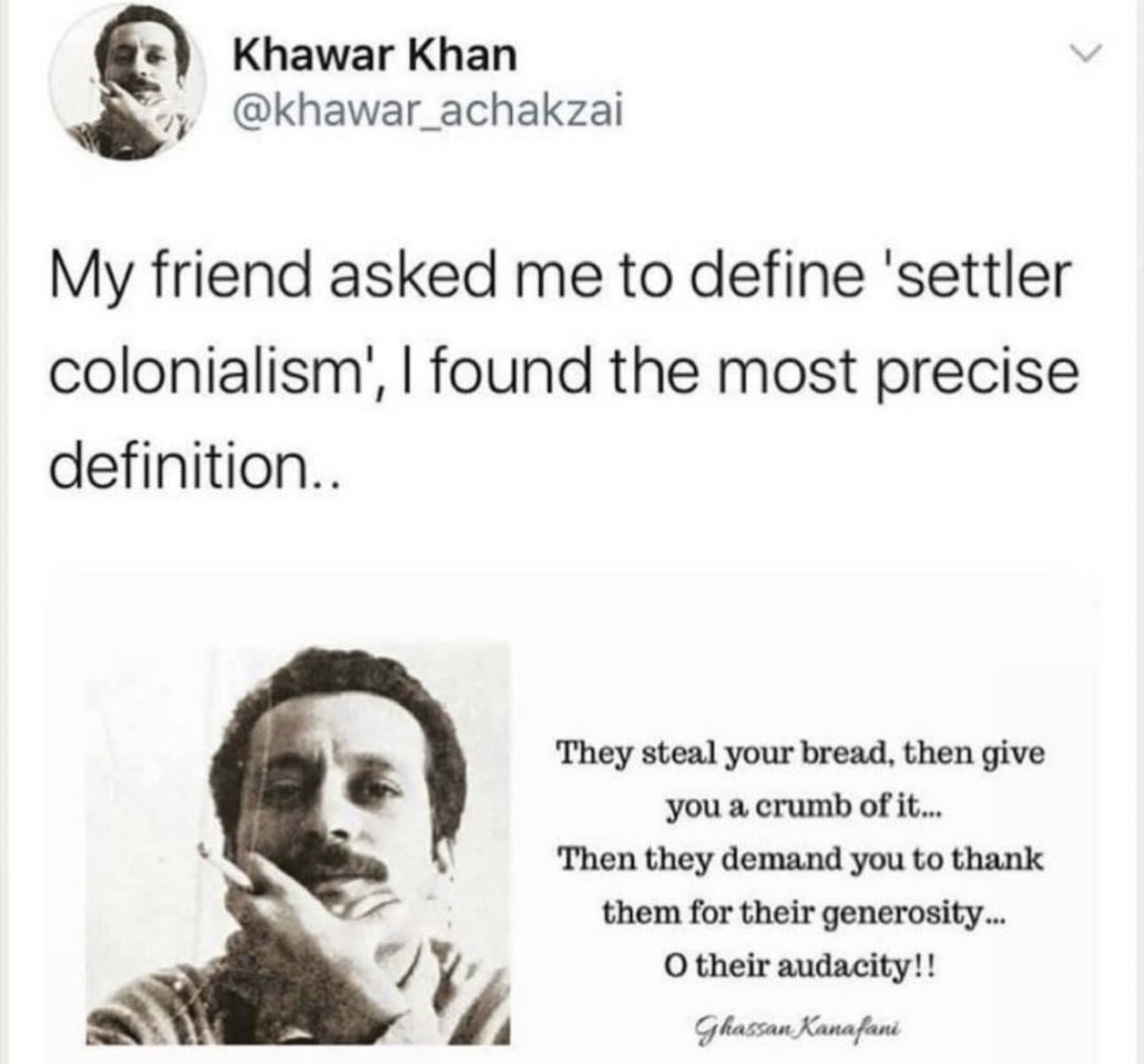 They steal your bread, then give you a crumb of it..
Then they demand you to thank them for their generosity..
O their audacity!
#GhassanKanafani
#SettlerColonialism