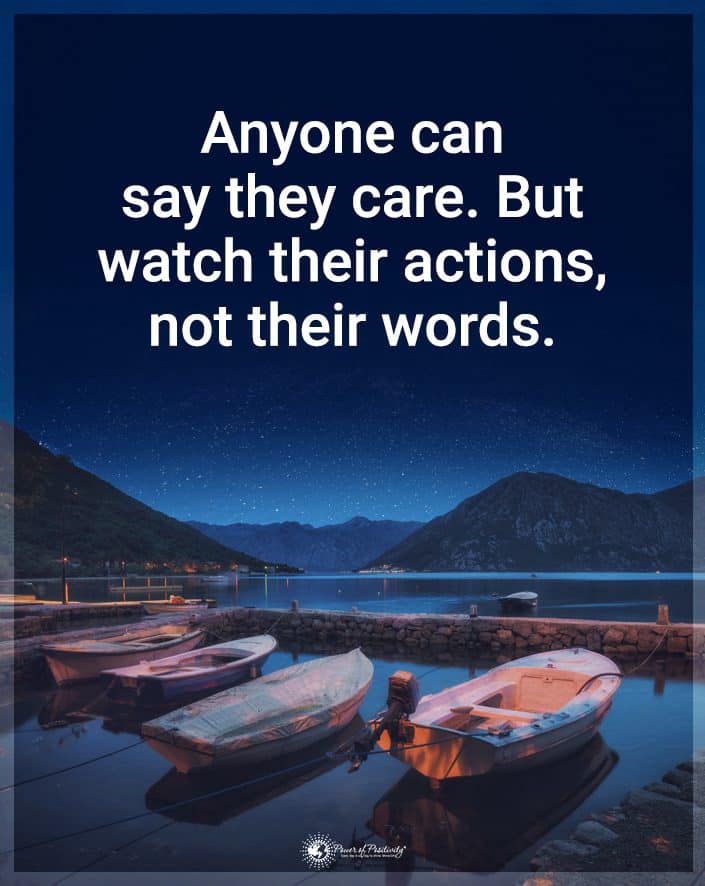 Anyone can say they care. But watch their actions, not their words. ~ Yes - actions speak louder than words!