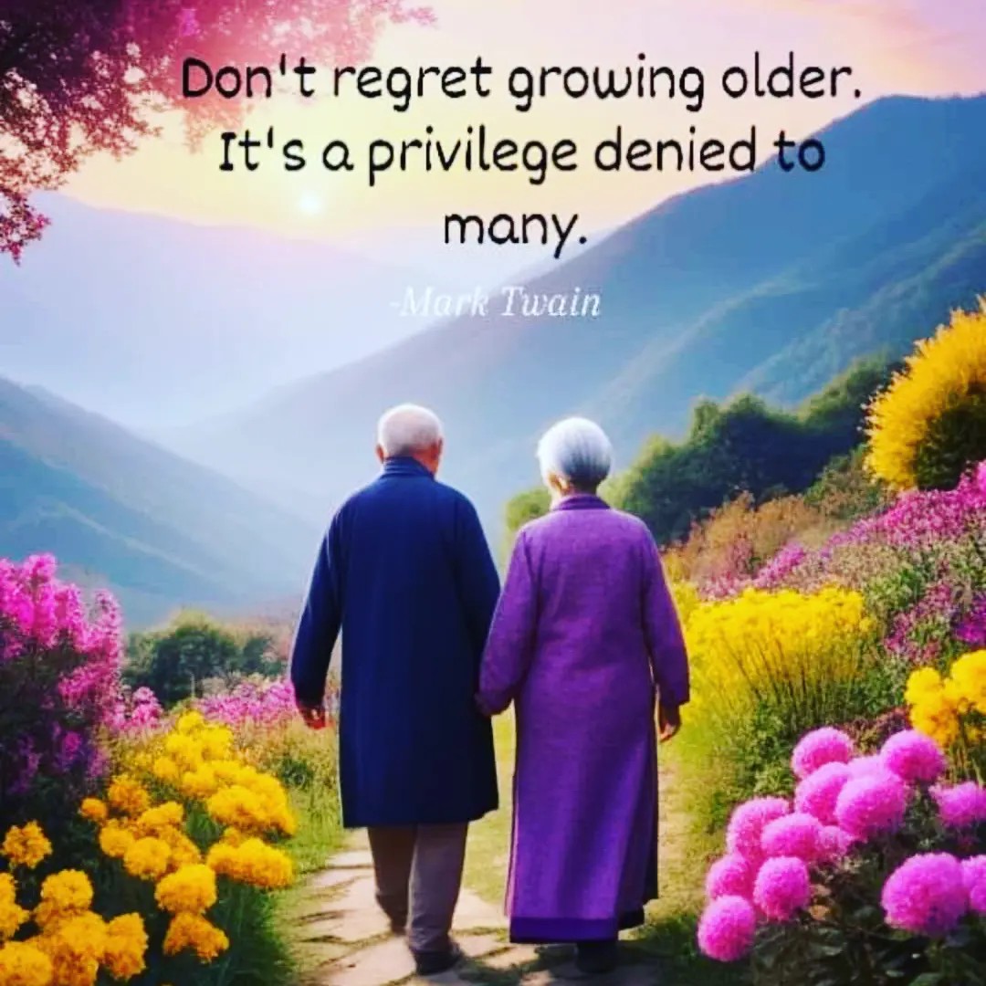 Don't regret growing older. It's a privilege denied to many. - Marl Twain ~ A classic quote that rings even truer over one's lifetime.