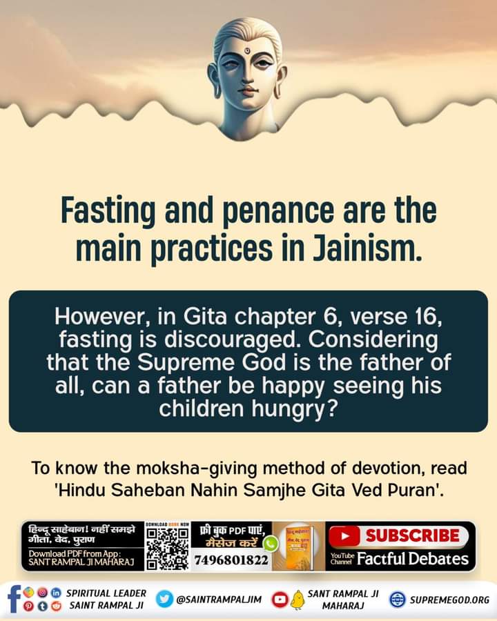 #GodMorningMonday

Fasting and penance are the main practices in Jainism. However, in Gita chapter 6, verse 16 fasting is discouraged. Considering that the Supreme God is the father of all, can a father be happy seeing his children hungry?

#TrueKnowledge