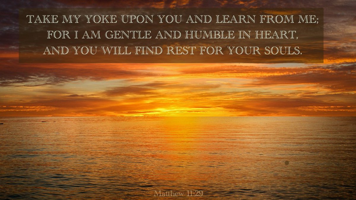 Jesus said, Take My yoke upon you and learn from Me; For I am Gentle and Humble in Heart, And you will find Rest for your Souls. Matthew 11:29