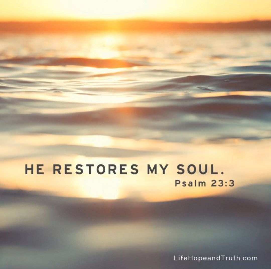 He restores my soul. Psalm 23:2