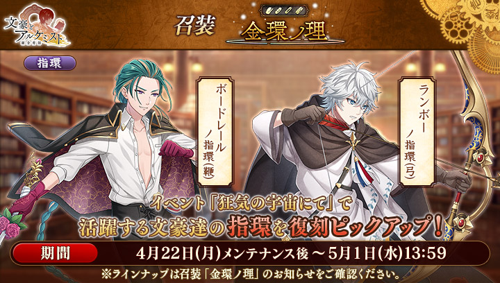【指環召装のお知らせ】 召装「金環ノ理」を更新いたしました。 5月1日（水）13:59までの期間、対象文豪の指環を獲得することができます。 ・ボードレールノ指環（鞭） ・ランボーノ指環（弓） ※詳しくはお知らせをご確認ください。 #文アル