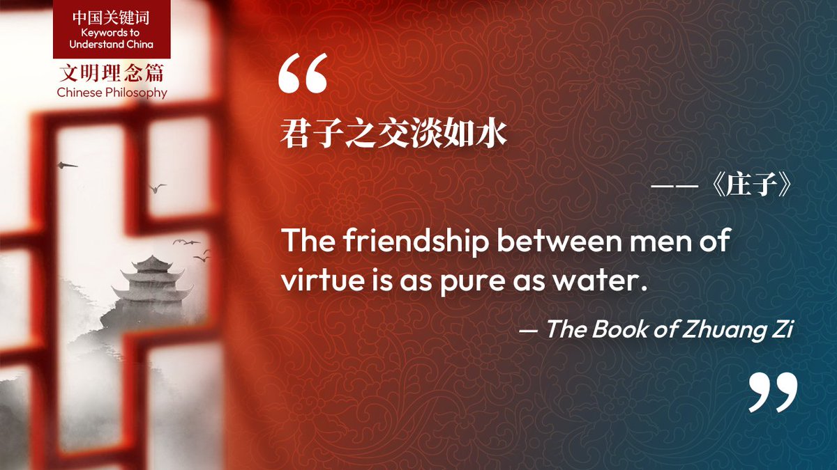 The friendship between men of virtue is as pure as water. This is from The Book of Zhuang Zi. It means that men of virtue build their relationship on justice, and they only maintain ties with people who cherish the same ideals. Such relationships are as pure as clear water, and