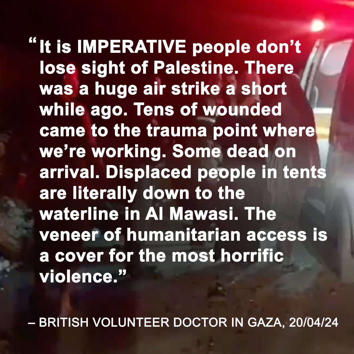 ‘The veneer of humanitarian access is a cover for the most horrific violence’. A British doctor volunteering in Gaza begs the world to pay attention as the attacks on Rafah escalate.