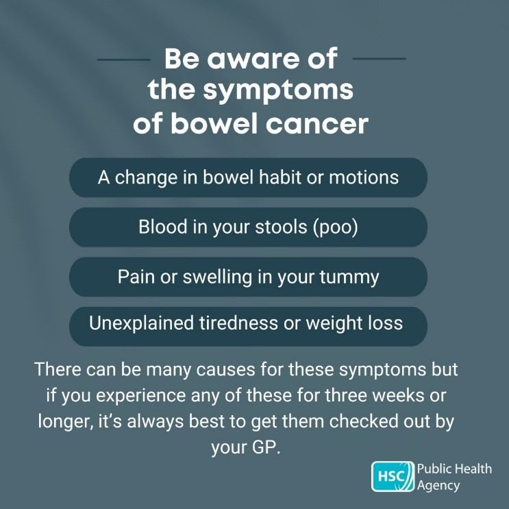 Bowel cancer is one of the most common types of cancer for both men and women in NI. It is more common in older people, especially men. It is very important to be aware of possible symptoms or signs For more info on bowel cancer and screening, visit nidirect.gov.uk/bowel-screening
